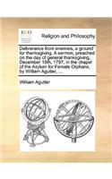 Deliverance from enemies, a ground for thanksgiving. A sermon, preached on the day of general thanksgiving, December 19th, 1797, in the chapel of the Asylum for Female Orphans, by William Agutter, ...