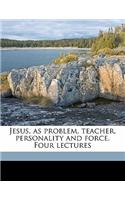 Jesus, as Problem, Teacher, Personality and Force. Four Lectures