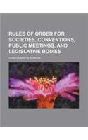 Rules of Order for Societies, Conventions, Public Meetings, and Legislative Bodies: (English)