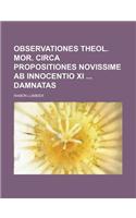 Observationes Theol. Mor. Circa Propositiones Novissime AB Innocentio XI Damnatas