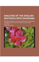 Analysis of the English Sentence with Diagrams; Designed Especially for Teachers and for Advanced Classes in High Schools, Normal Schools and Colleges: (English)