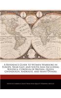 A Reference Guide to Women Warriors in Europe, Near East, and South Asia Including Boudica, Cordelia of Britain, Queen Gwendolen, Andraste, and Many Others