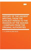 History of the Ancient Britons, from the Earliest Period to the Invasion of the Saxons: Compiled from the Original Authorities(English)