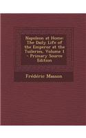 Napoleon at Home: The Daily Life of the Emperor at the Tuileries, Volume 1 - Primary Source Edition