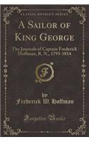 A Sailor of King George: The Journals of Captain Frederick Hoffman, R. N., 1793-1814 (Classic Reprint)