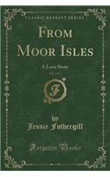 From Moor Isles, Vol. 2 of 3: A Love Story (Classic Reprint)