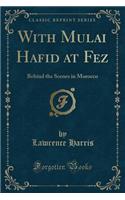 With Mulai Hafid at Fez: Behind the Scenes in Morocco (Classic Reprint)(English)