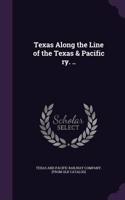 Texas Along the Line of the Texas & Pacific ry. ..