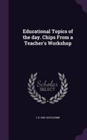 Educational Topics of the day. Chips From a Teacher's Workshop