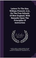 Letters to the Hon. William Prescott, LL.D., on the Free Schools of New England, with Remarks Upon the Principles of Instruction