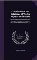Contributions to a Catalogue of Works, Reports and Papers: On the Anthropology, Ethnology, and Geological History of the Australian and Tasmanian Aborigines, Parts 1-3(English)