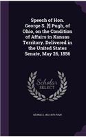 Speech of Hon. George S. [!] Pugh, of Ohio, on the Condition of Affairs in Kansas Territory. Delivered in the United States Senate, May 26, 1856