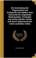 Anwendung der Trigonometrie auf Arithmetik und Algebra, zum Gebrauche für angehende Mathematiker, Techniker und solche Schüler welche sich durch Selbstunterricht weiter ausbilden wollen