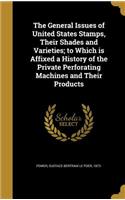 The General Issues of United States Stamps, Their Shades and Varieties; to Which is Affixed a History of the Private Perforating Machines and Their Products