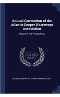 Annual Convention of the Atlantic Deeper Waterways Association: Report of the Proceedings