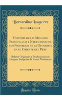 Histï¿½ria de Las Misiones Franciscanas Y Narraciones de Los Progresos de la Geografia En El Oriente del Peru: Relatos Originales Y Producciones En Lenguas Indigenas de Varios Misioneros (Classic Reprint)