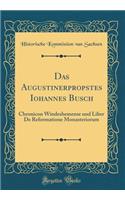 Das Augustinerpropstes Iohannes Busch: Chronicon Windeshemense Und Liber de Reformatione Monasteriorum (Classic Reprint)