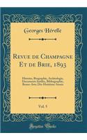 Revue de Champagne Et de Brie, 1893, Vol. 5: Histoire, Biographie, Archéologie, Documents Inédits, Bibliographie, Beaux-Arts; Dix-Huitième Année (Classic Reprint)