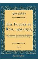 Die Fugger in Rom, 1495-1523, Vol. 1: Mit Studien Zur Geschichte Des Kirchlichen Finanzwesens Jener Zeit; Darstellung (Classic Reprint)