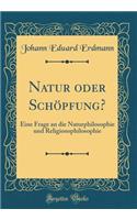 Natur Oder Schöpfung?: Eine Frage an Die Naturphilosophie Und Religionsphilosophie (Classic Reprint)