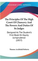 Principles Of The High Court Of Chancery And The Powers And Duties Of Its Judges