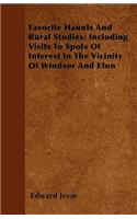 Favorite Haunts And Rural Studies; Including Visits To Spots Of Interest In The Vicinity Of Windsor And Eton