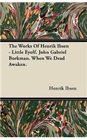 The Works of Henrik Ibsen - Little Eyolf. John Gabriel Borkman. When We Dead Awaken.