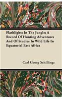 Flashlights In The Jungle; A Record Of Hunting Adventures And Of Studies In Wild Life In Equatorial East Africa: (English)