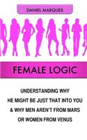 Female Logic: Understanding why He might be just that Into You and why Men aren't from Mars or Women from Venus