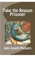 Take the Reason Prisoner