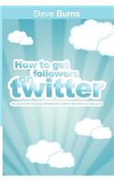 How to Get Followers on Twitter: 100 ways to find and keep followers who want to hear what you have to say.(English)
