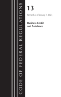 Code of Federal Regulations, Title 13 Business Credit and Assistance, Revised as of January 1, 2023: (Code of Federal Regulations, Title 13 Business Credit and Assistance)