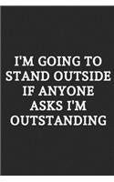 I'm Going To Stand Outside If Anyone Asks I'm Outstanding: Lined Notebook / Journal Gift, 120 Pages, Soft Cover, Matte Finish