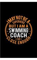 I May Not Be A Superhero But I'm A Swimming Coach So Close Enough: Lined Journal, 120 Pages, 6x9 Sizes, Funny Swimming Coach Notebook Gift for Team Coaches