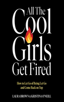 All the Cool Girls Get Fired: How to Let Go of Being Let Go and Come Back on Top