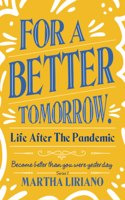 For a Better Tomorrow. Life After the Pandemic: Become Better Than You Were Yesterday