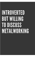 Introverted But Willing To Discuss Metalworking Notebook: Gift For Metalworking Lover, Lined Journal, 120 Pages, 6 x 9, Matte Finish