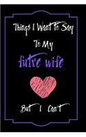 Things I Want to Say To My futre wife But I Can't: Lined Notebook / Journal Gift, 120 Pages, 6x9, Soft Cover, Matte Finish