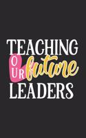 Teaching Our Future Leaders: Awesome Teacher Journal Notebook - Planner, Inspiring sayings from Students, Teacher Funny Gifts Appreciation/Retirement, (Pre-K, Kindergarten & Ele