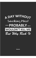 A Day Without Smoking Meat Probably Wouldn't Kill Me But Why Risk It Notebook: NoteBook / Journla Smoking Meat Gift, 120 Pages, 6x9, Soft Cover, Matte Finish