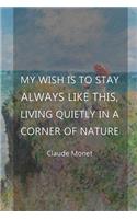 My Wish Is To Stay Always Like This, Living Quietly In A Corner Of Nature: Monet Notebook Journal Composition Blank Lined Diary Notepad 120 Pages Paperback People