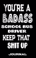 You're A Badass School Bus Driver Keep That Shit Up: Blank Lined Journal To Write in - Funny Gifts For School Bus Driver