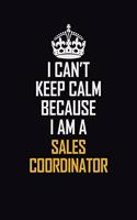 I Can't Keep Calm Because I Am A Sales Coordinator: Motivational Career Pride Quote 6x9 Blank Lined Job Inspirational Notebook Journal