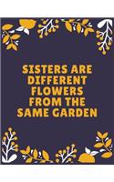 Sisters are different flowers from the same garden: Sister journal book - Best Gift For Sister - Journal For Cute Sister - 120 Pages - Large (8.5 x 11 inches)