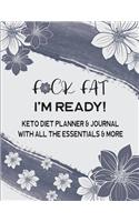 F*CK FAT I'm Ready! Keto Diet Planner & Journal With All The Essentials & More
