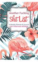 Another Fucking Shit List A Weekly Planner & Journal For Tired Ass Women: 2020 Funny Swearing Gifts
