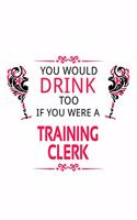 You Would Drink Too If You Were A Training Clerk: Original Training Clerk Notebook, Training Assistant Journal Gift, Diary, Doodle Gift or Notebook - 6 x 9 Compact Size, 109 Blank Lined Pages