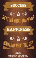 2019 Weekly Journal: Success Is Getting What You Want Happiness Is Wanting What You Get: Inspirational Life Quotes, Weekly Calendar Book 2019, Weekly/Monthly/Yearly Cale