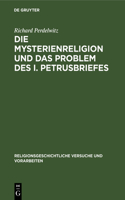 Die Mysterienreligion Und Das Problem Des I. Petrusbriefes: Ein Literarischer Und Religionsgeschichtlicher Versuch(11 Religionsgeschichtliche Versuche Und Vorarbeiten)