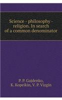 Science - Philosophy - Religion. in Search of a Common Denominator